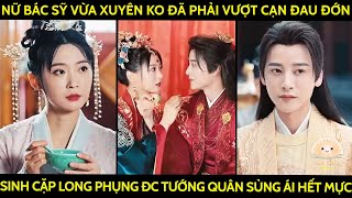 Nữ Bác Sỹ Vừa Xuyên Ko Đã Phải Vượt Cạn Đau Đớn Sinh Cặp Long Phụng Đc Tướng Quân Sủng Ái Hết Mực [upl. by Akem]