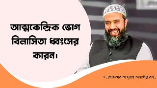 আত্মকেন্দ্রিক ভোগ বিলাসিতা ধ্বংসের কারন। ড খোন্দকার আব্দুল্লাহ জাহাঙ্গীর [upl. by Hardi]