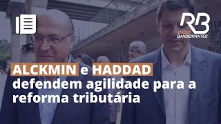 ALCKMIN e HADDAD defendem agilidade nos processos para a REFORMA TRIBUTÁRIA [upl. by Ttenneb353]