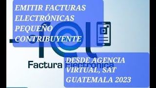 EMITIR FACTURAS ELECTRÓNICAS PEQUEÑO CONTRIBUYENTE DESDE AGENCIA VIRTUAL SAT GUATEMALA 2023 [upl. by Trevor267]