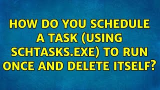 How do you schedule a task using schtasksexe to run once and delete itself 4 Solutions [upl. by Nereen]