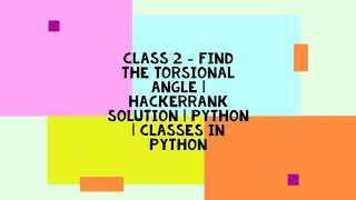 CLASS 2  FIND THE TORSIONAL ANGLE  HACKERRANK SOLUTION  PYTHON  CLASSES IN PYTHON [upl. by Addiego]