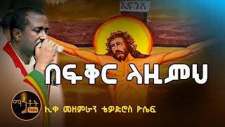 quotበፍቅር ላዚምህquot quotBefiker Lazimehquot ሊቀ መዘምራን ቴዎድሮስ ዮሴፍ [upl. by Leopold]