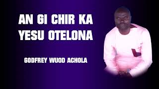 GODFREY WUOD ACHOLA  AN GI CHIR KA YESU OTELONA  official audio [upl. by Silado]