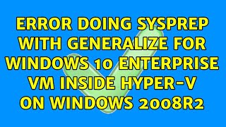 Error Doing Sysprep with Generalize for Windows 10 Enterprise VM inside hyperv on Windows 2008R2 [upl. by Rekoob382]