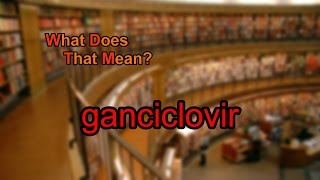 What does ganciclovir mean [upl. by Ellohcin]