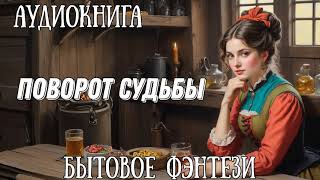 ПОВОРОТ СУДЬБЫ  АУДИОКНИГА БЫТОВОЕ ФЭНТЕЗИ [upl. by Rehotsirk113]