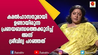 കമൽഹാസനുമായുണ്ടാരുന്ന പ്രണയവും വാശിയും അമ്മയോടുള്ള ദേഷ്യവും പിന്നീടുണ്ടായ വിവാഹവും  Sreevidya [upl. by Past]