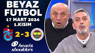 Beyaz Futbol 17 Mart 2024 1Kısım  Trabzonspor 23 Fenerbahçe [upl. by Akinohs]