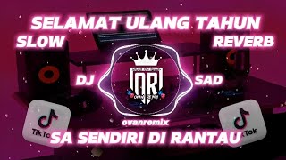 DJ SAD🎂  SELAMAT ULANG TAHUN X SA SENDIRI DI RANTAU VERSI SLOWREVERB COMEBACK VIRAL ••OVANREMIX [upl. by Hazaki]