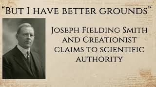 quotI have Better Groundsquot Joseph Fielding Smiths Creationist Claims to quotSciencequot Ben Spackman [upl. by Lizned]