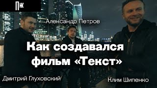 Александр Петров Дмитрий Глуховский Клим Шипенко как создавался фильм «Текст» [upl. by Grearson]