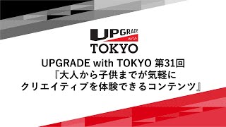 UPGRADE with TOKYO 第31回「子供から大人までが気軽にクリエイティブを体験できるコンテンツ」 [upl. by Yrad]