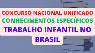 TRABALHO INFANTIL NO BRASIL  CONHECIMENTOS ESPECÍFICOS  CONCURSO NACIONAL UNIFICADO CNU [upl. by Ykcaj]