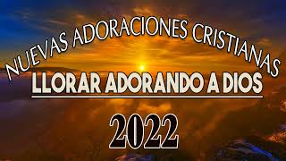 🛑 2022 Nuevas Adoraciones Cristianas Para 😢 😢 Llorar adorando A Dios [upl. by Robena]