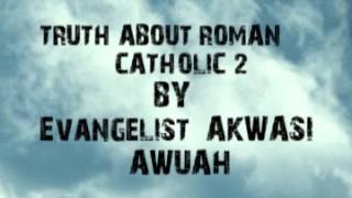 TRUTH ABOUT ROMAN CATHOLIC CHURCH PART 2 BY EVANGELIST AKWASI AWUAH [upl. by Ralat458]