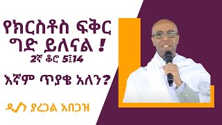 የክርስቶስ ፍቅር ግድ ይለናል 2ኛ ቆሮ 5፤14  እኛም ጥያቄ አለን  ዲን ያረጋል አበጋዝ  Dyacon Yaregal Abegaz [upl. by Eelinej254]