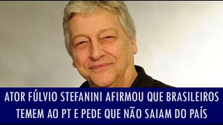 Ator Fúlvio Stefanini afirmou que brasileiros temem ao PT e pede que brasileiros não saiam do país [upl. by Diaz]