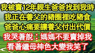 我被賣12年親生爸爸找到我時，我正在養父的豬圈裡吃豬食，爸爸心痛要讓養父付出代價，我哭著說：媽媽不要賣掉我，看著繼母神色大變我笑了 真情故事會老年故事情感需求愛情家庭 [upl. by Allsopp391]