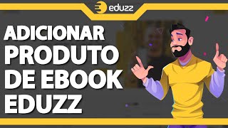 COMO CADASTRAR UM EBOOK NA EDUZZ  COLOCAR PRODUTO NA EDUZZ 2024 [upl. by Nodroj]