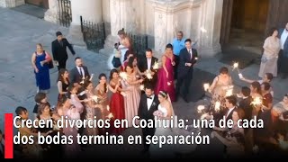 Crecen divorcios en Coahuila una de cada dos bodas termina en separación [upl. by Meekyh649]