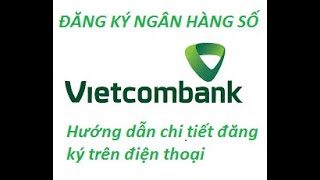 HƯỚNG DẪN ĐĂNG KÝ VCBDIGIBANK NGÂN HÀNG SỐ VIETCOMBANK Đăng ký onl trên app điện thoại chi tiết [upl. by Karalee]