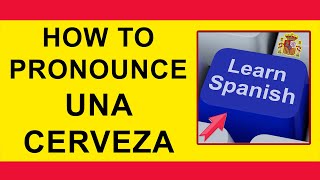 How to pronounce UNA CERVEZA in Spanish [upl. by Auoz914]