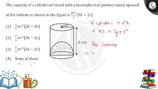 The capacity of a cylindrical vessel with a hemispherical portion raised upward at the bottom as [upl. by Imarej]