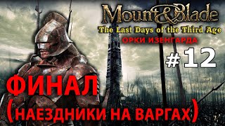 Mount and Blade The Last Days  Орки Изенгарда №12  ФИНАЛ Наездники на Варгах [upl. by Naimad]