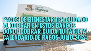 PAGOS BIENESTAR TEN CUIDADO AL COBRAR EN ESTOS BANCOS CALENDARIO DE PAGOS JULIO 2024 [upl. by Wil]