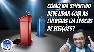 COMO UM SENSITIVO DEVE LIDAR COM AS ENERGIAS EM ÉPOCAS DE ELEIÇÕES [upl. by Demahom]