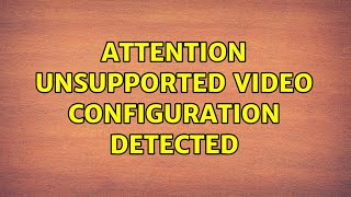 Attention Unsupported Video Configuration Detected 3 Solutions [upl. by Tonkin]