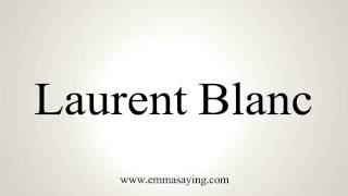 How to Pronounce Laurent Blanc [upl. by Zaslow]