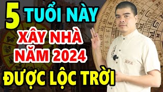 5 Tuổi Này Cứ Xây Nhà Năm 2024 Sẽ Được HƯỞNG LỘC TRỜI BAN Giàu Sang Vô Đối Cả Đời Phú Quý Bình An [upl. by Anirtik]