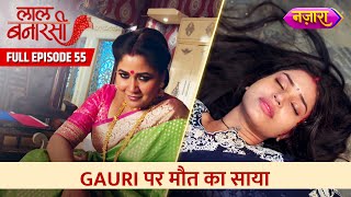 Gauri Par Maut Ka Saaya  Full Episode 55  Laal Banarasi  Hindi TV Serial Nazara TV [upl. by Tisdale]