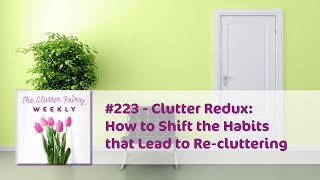 Clutter Redux How to Shift the Habits that Lead to Recluttering  The Clutter Fairy Weekly 223 [upl. by Sollars]