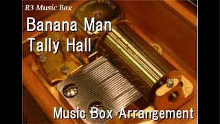 Banana ManTally Hall Music Box [upl. by Kcirredal]