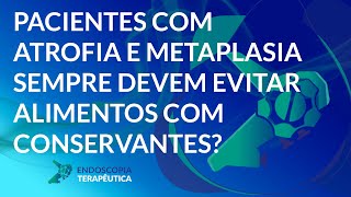 Pacientes com atrofia e metaplasia sempre devem evitar alimentos com conservantes [upl. by Gearalt]