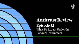 Cleary Antitrust Review Episode 32 What To Expect Under the Labour Government [upl. by Rybma]