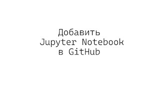 Добавить файл Jupyter Notebook в GitHub и обновить существующий [upl. by Nottnerb]