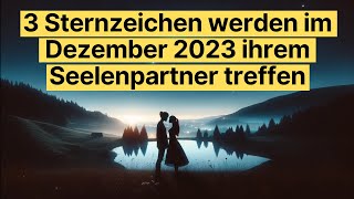 3 Sternzeichen werden im Dezember 2023 ihrem Seelenpartner treffen [upl. by Livesay972]