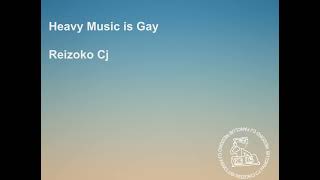 Reizoko Cj  Heavy Music is Gay [upl. by Guss]