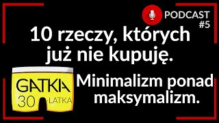 10 rzeczy których już nie kupuję Minimalizm ponad maksymalizm  Gatka 30latka podcast 5 [upl. by Mich]