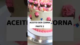 Aceitei ser corna PARTE 2 shorts confeitaria [upl. by Leroy]