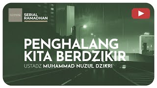 15 PENGHALANG KITA BERDZIKIR  Serial Ramadhan  Ustadz Muhammad Nuzul Dzikri [upl. by Dee353]