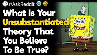 What Is Your Unsubstantiated Theory That You Believe To Be True [upl. by Htenaj]