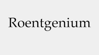 How to Pronounce Roentgenium [upl. by Ghassan214]