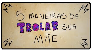 5 MANEIRAS DE TROLLAR SUA MÃE [upl. by Kizzee]