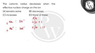 The cationic radius decreases when the effective nuclear charge on the ion [upl. by Brahear491]