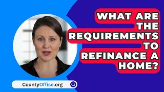 What Are The Requirements To Refinance A Home  CountyOfficeorg [upl. by Mayap]